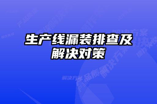生產(chǎn)線(xiàn)漏裝排查及解決對策