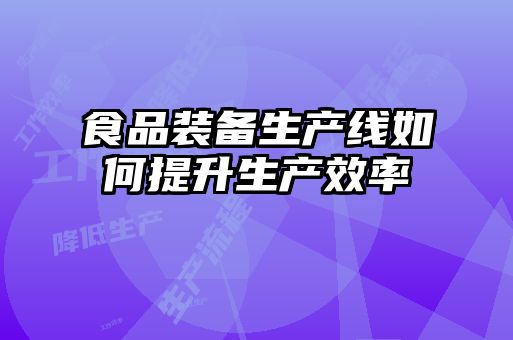 食品裝備生產(chǎn)線(xiàn)如何提升生產(chǎn)效率
