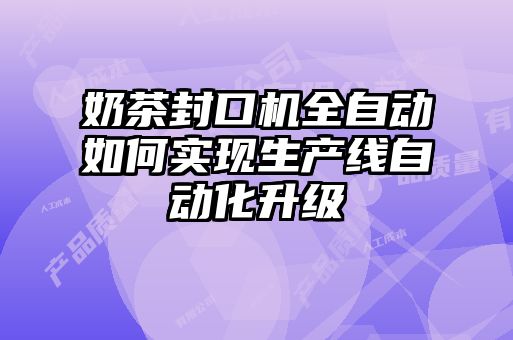 奶茶封口機全自動(dòng)如何實(shí)現生產(chǎn)線(xiàn)自動(dòng)化升級