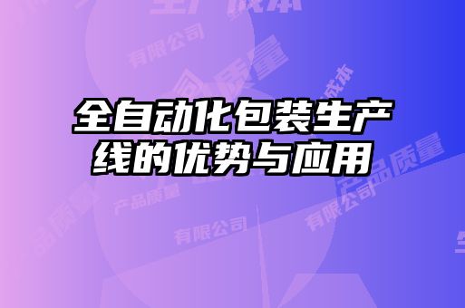 全自動(dòng)化包裝生產(chǎn)線(xiàn)的優(yōu)勢與應用