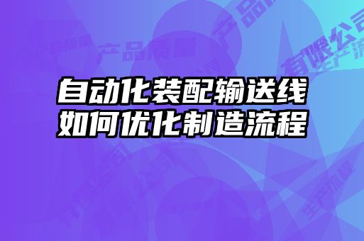 自動(dòng)化裝配輸送線(xiàn)如何優(yōu)化制造流程