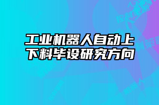 工業(yè)機器人自動(dòng)上下料畢設研究方向
