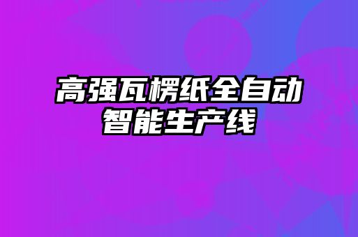 高強瓦楞紙全自動(dòng)智能生產(chǎn)線(xiàn)