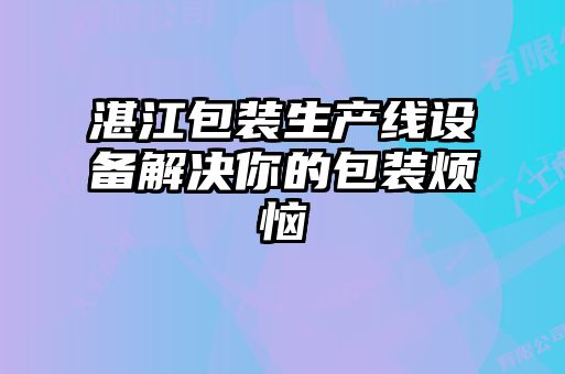湛江包裝生產(chǎn)線(xiàn)設備解決你的包裝煩惱