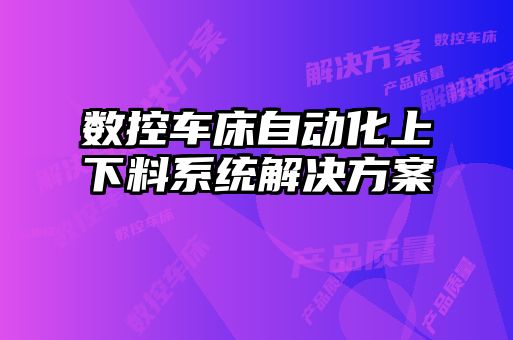 數控車(chē)床自動(dòng)化上下料系統解決方案