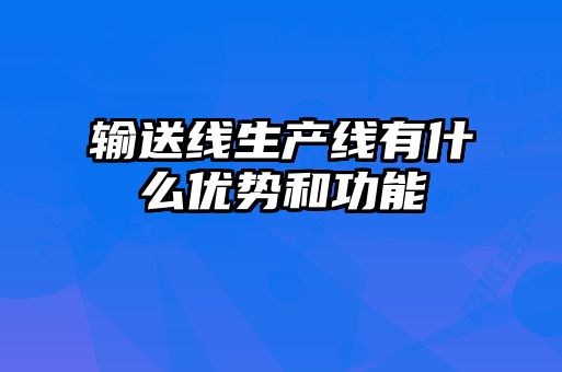 輸送線(xiàn)生產(chǎn)線(xiàn)有什么優(yōu)勢和功能