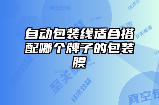 自動(dòng)包裝線(xiàn)適合搭配哪個(gè)牌子的包裝膜