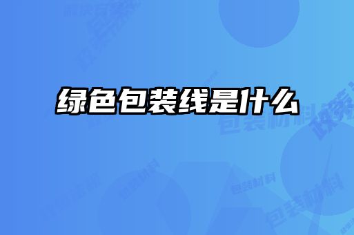 綠色包裝線(xiàn)是什么