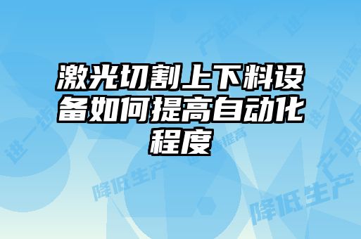 激光切割上下料設備如何提高自動(dòng)化程度