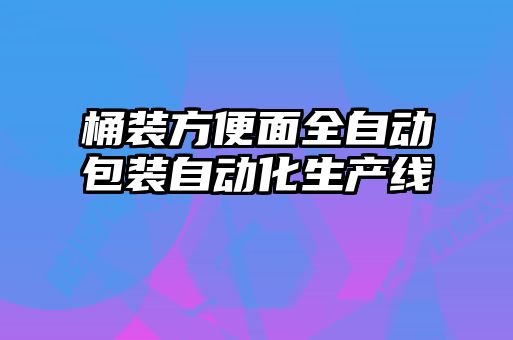 桶裝方便面全自動(dòng)包裝自動(dòng)化生產(chǎn)線(xiàn)