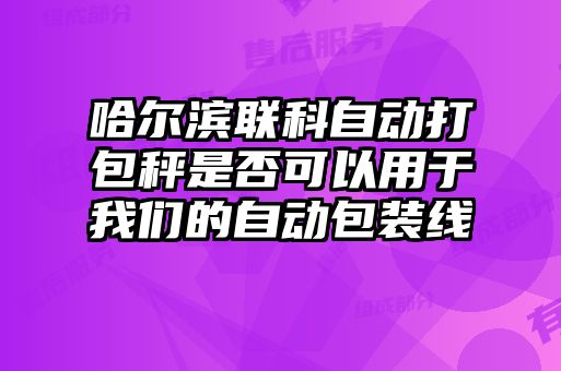 哈爾濱聯(lián)科自動(dòng)打包秤是否可以用于我們的自動(dòng)包裝線(xiàn)