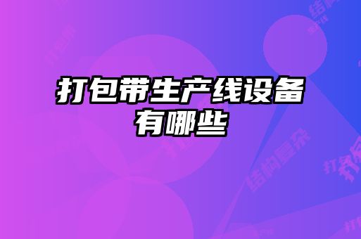 打包帶生產(chǎn)線(xiàn)設備有哪些
