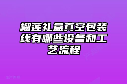 榴蓮禮盒真空包裝線(xiàn)有哪些設備和工藝流程