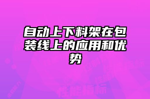 自動(dòng)上下料架在包裝線(xiàn)上的應用和優(yōu)勢