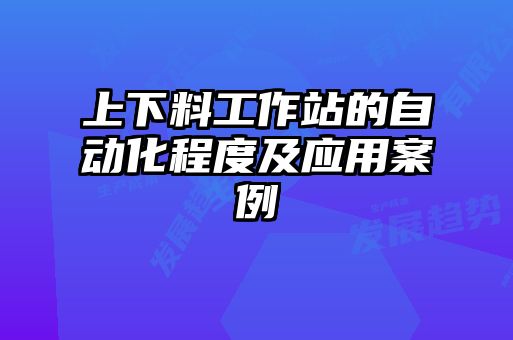上下料工作站的自動(dòng)化程度及應用案例