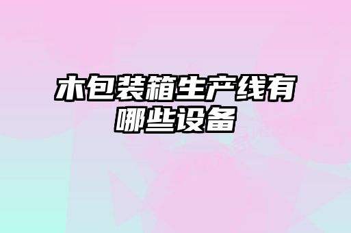木包裝箱生產(chǎn)線(xiàn)有哪些設備