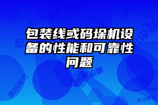 包裝線(xiàn)或碼垛機設備的性能和可靠性問(wèn)題