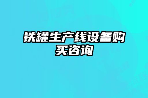 鐵罐生產(chǎn)線(xiàn)設備購買(mǎi)咨詢(xún)
