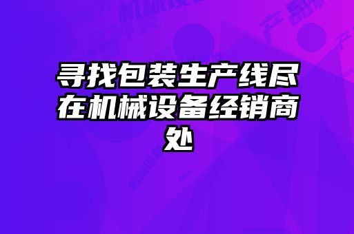 尋找包裝生產(chǎn)線(xiàn)盡在機械設備經(jīng)銷(xiāo)商處