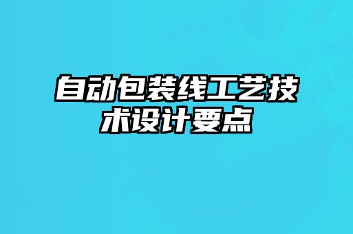 自動(dòng)包裝線(xiàn)工藝技術(shù)設計要點(diǎn)