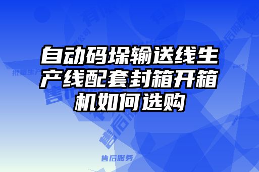 自動(dòng)碼垛輸送線(xiàn)生產(chǎn)線(xiàn)配套封箱開(kāi)箱機如何選購