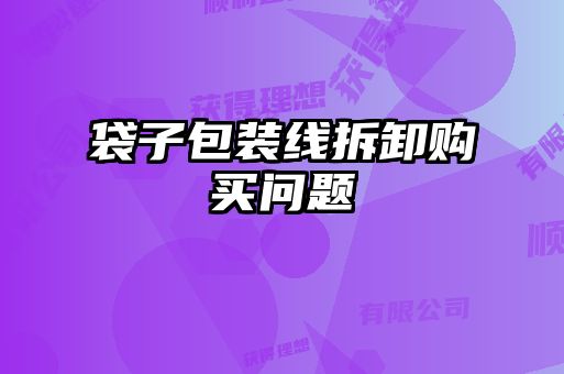 袋子包裝線(xiàn)拆卸購買(mǎi)問(wèn)題