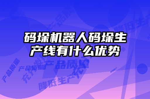 碼垛機器人碼垛生產(chǎn)線(xiàn)有什么優(yōu)勢