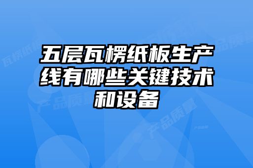 五層瓦楞紙板生產(chǎn)線(xiàn)有哪些關(guān)鍵技術(shù)和設備