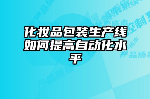 化妝品包裝生產(chǎn)線(xiàn)如何提高自動(dòng)化水平
