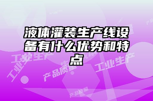 液體灌裝生產(chǎn)線(xiàn)設備有什么優(yōu)勢和特點(diǎn)