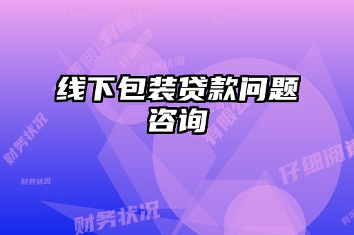 線(xiàn)下包裝貸款問(wèn)題咨詢(xún)