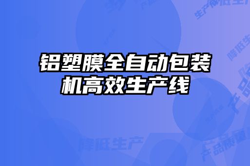 鋁塑膜全自動(dòng)包裝機高效生產(chǎn)線(xiàn)