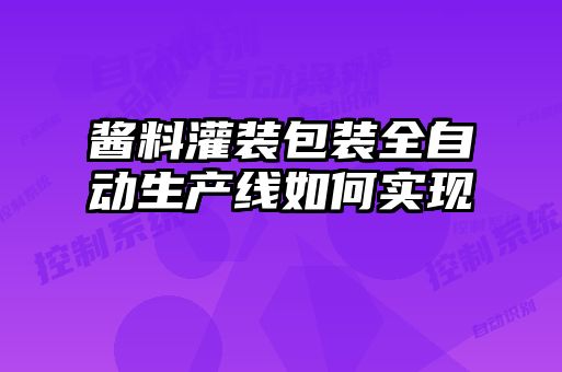 醬料灌裝包裝全自動(dòng)生產(chǎn)線(xiàn)如何實(shí)現