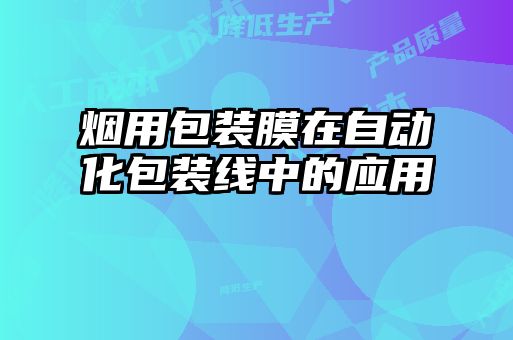 煙用包裝膜在自動(dòng)化包裝線(xiàn)中的應用