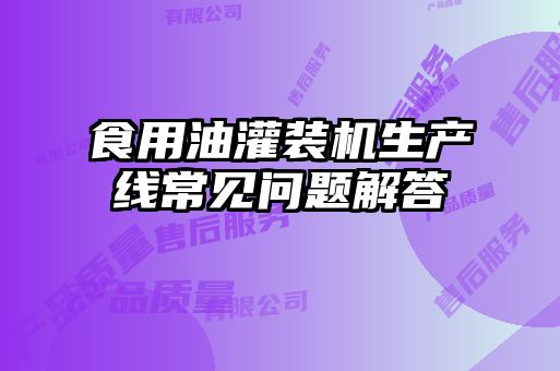 食用油灌裝機生產(chǎn)線(xiàn)常見(jiàn)問(wèn)題解答