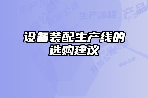 設備裝配生產(chǎn)線(xiàn)的選購建議