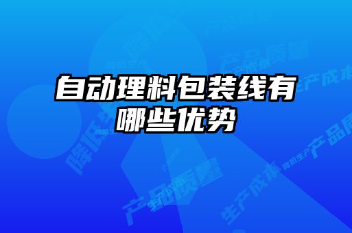 自動(dòng)理料包裝線(xiàn)有哪些優(yōu)勢