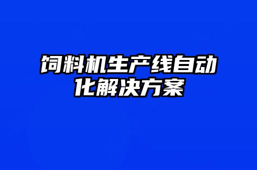 飼料機生產(chǎn)線(xiàn)自動(dòng)化解決方案