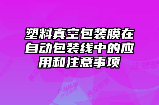 塑料真空包裝膜在自動(dòng)包裝線(xiàn)中的應用和注意事項