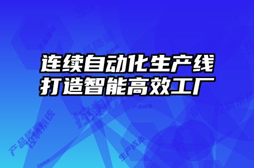 連續自動(dòng)化生產(chǎn)線(xiàn)打造智能高效工廠(chǎng)