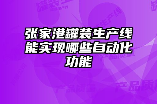 張家港罐裝生產(chǎn)線(xiàn)能實(shí)現哪些自動(dòng)化功能