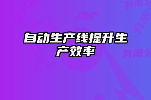 自動(dòng)生產(chǎn)線(xiàn)提升生產(chǎn)效率