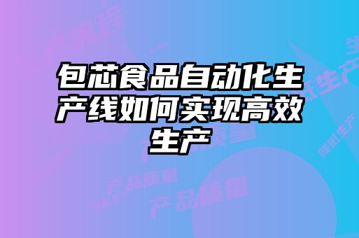 包芯食品自動(dòng)化生產(chǎn)線(xiàn)如何實(shí)現高效生產(chǎn)