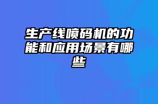 生產(chǎn)線(xiàn)噴碼機的功能和應用場(chǎng)景有哪些