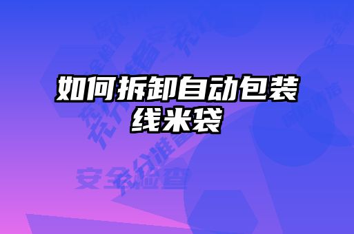 如何拆卸自動(dòng)包裝線(xiàn)米袋
