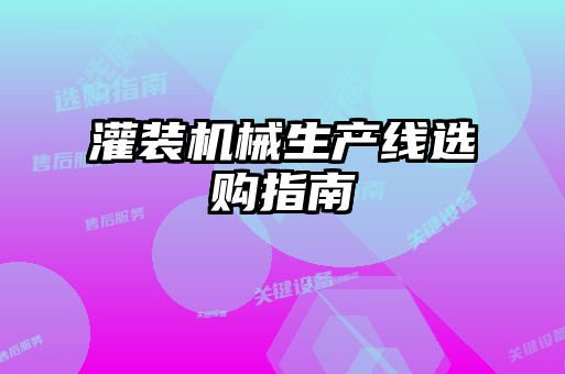 灌裝機械生產(chǎn)線(xiàn)選購指南
