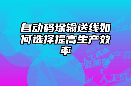 自動(dòng)碼垛輸送線(xiàn)如何選擇提高生產(chǎn)效率