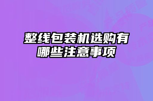 整線(xiàn)包裝機選購有哪些注意事項