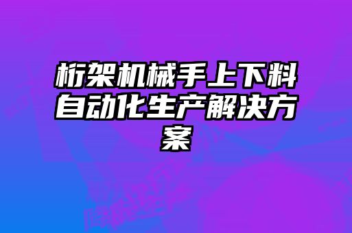 桁架機械手上下料自動(dòng)化生產(chǎn)解決方案