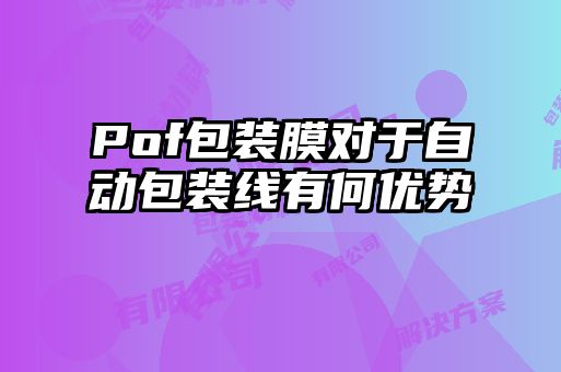 Pof包裝膜對于自動(dòng)包裝線(xiàn)有何優(yōu)勢